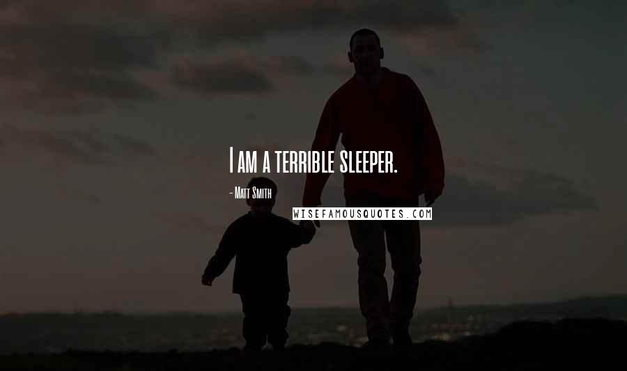 Matt Smith Quotes: I am a terrible sleeper.