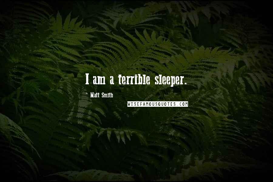 Matt Smith Quotes: I am a terrible sleeper.