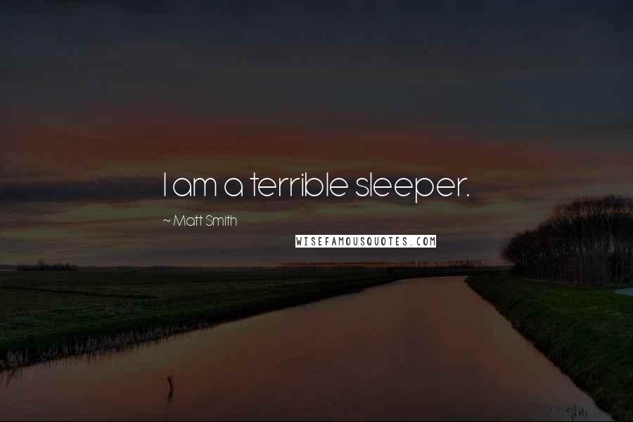 Matt Smith Quotes: I am a terrible sleeper.