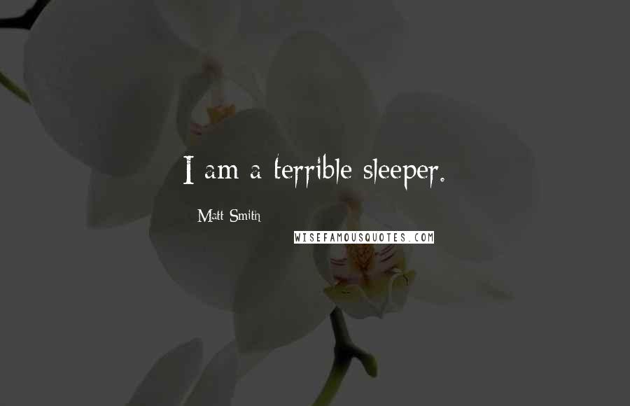 Matt Smith Quotes: I am a terrible sleeper.