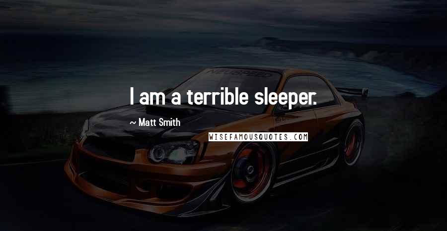 Matt Smith Quotes: I am a terrible sleeper.