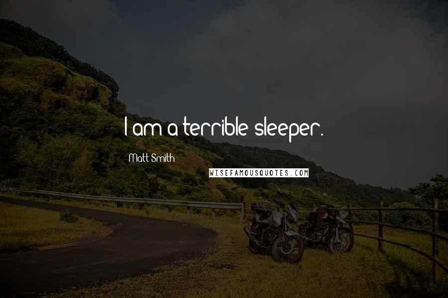 Matt Smith Quotes: I am a terrible sleeper.