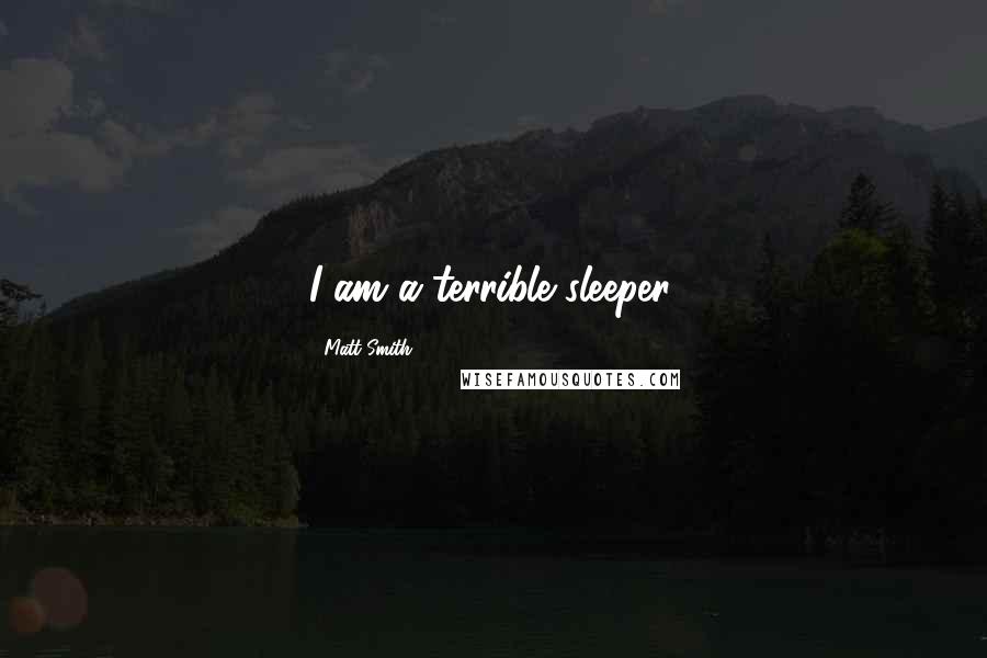 Matt Smith Quotes: I am a terrible sleeper.