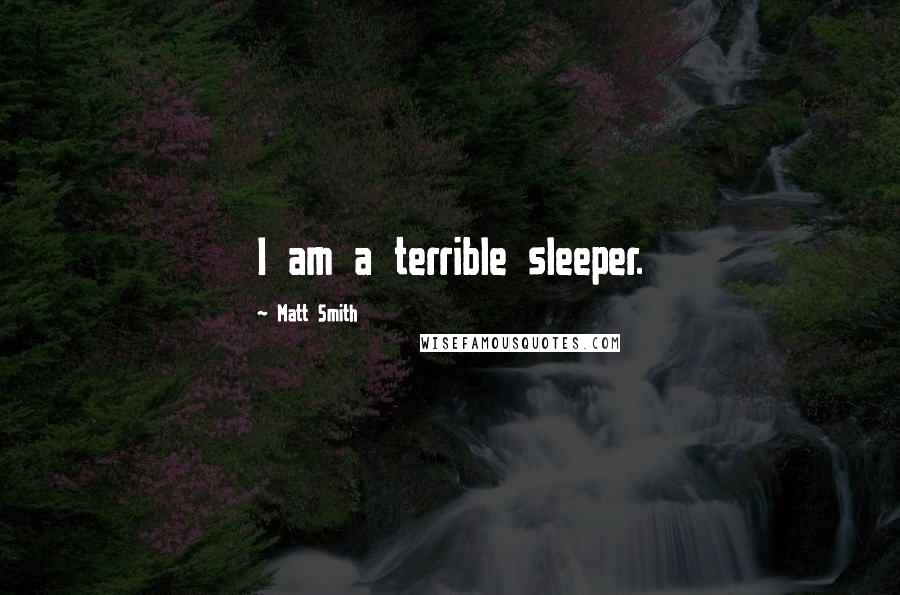 Matt Smith Quotes: I am a terrible sleeper.