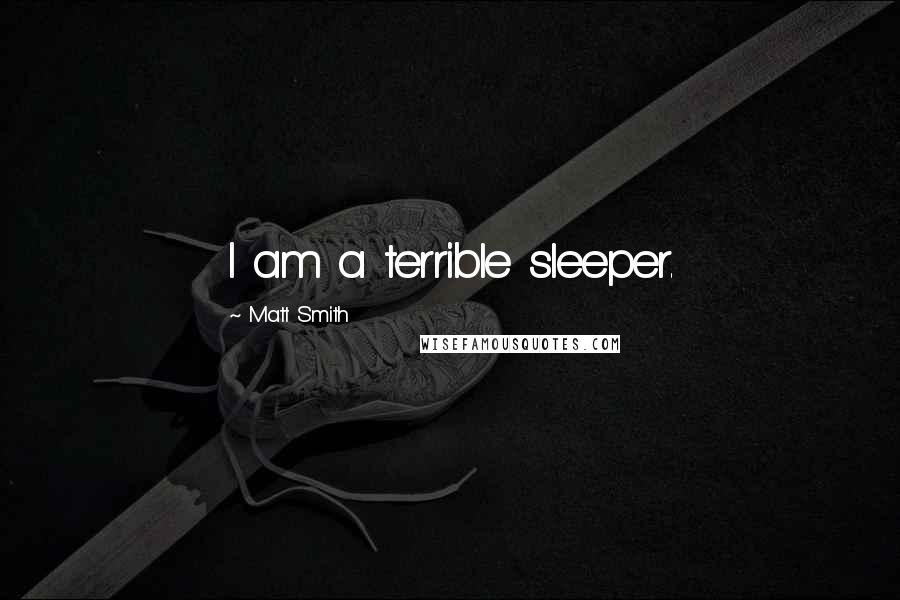 Matt Smith Quotes: I am a terrible sleeper.