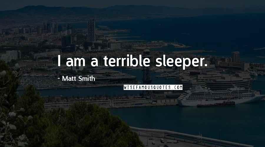 Matt Smith Quotes: I am a terrible sleeper.