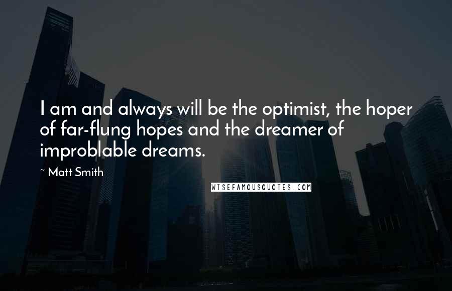 Matt Smith Quotes: I am and always will be the optimist, the hoper of far-flung hopes and the dreamer of improblable dreams.