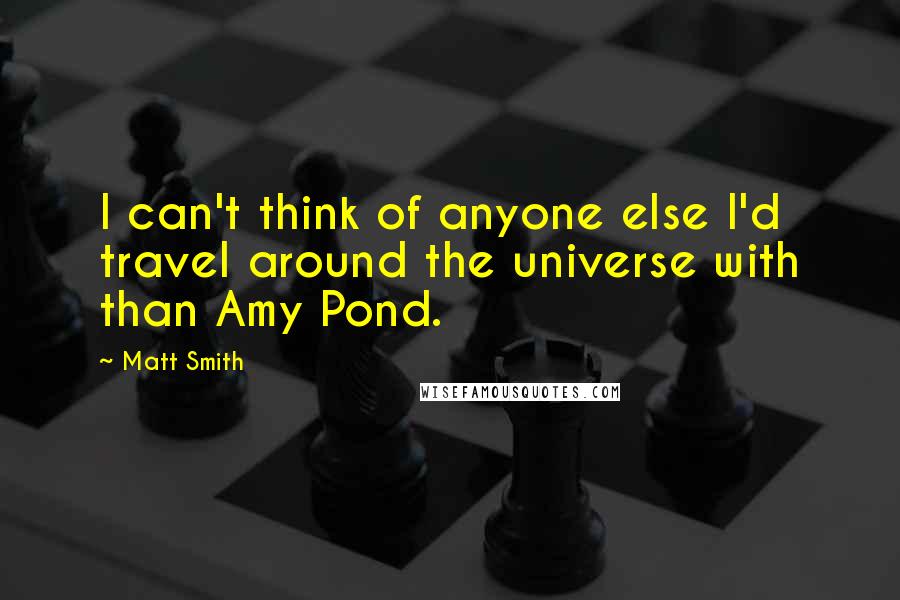 Matt Smith Quotes: I can't think of anyone else I'd travel around the universe with than Amy Pond.