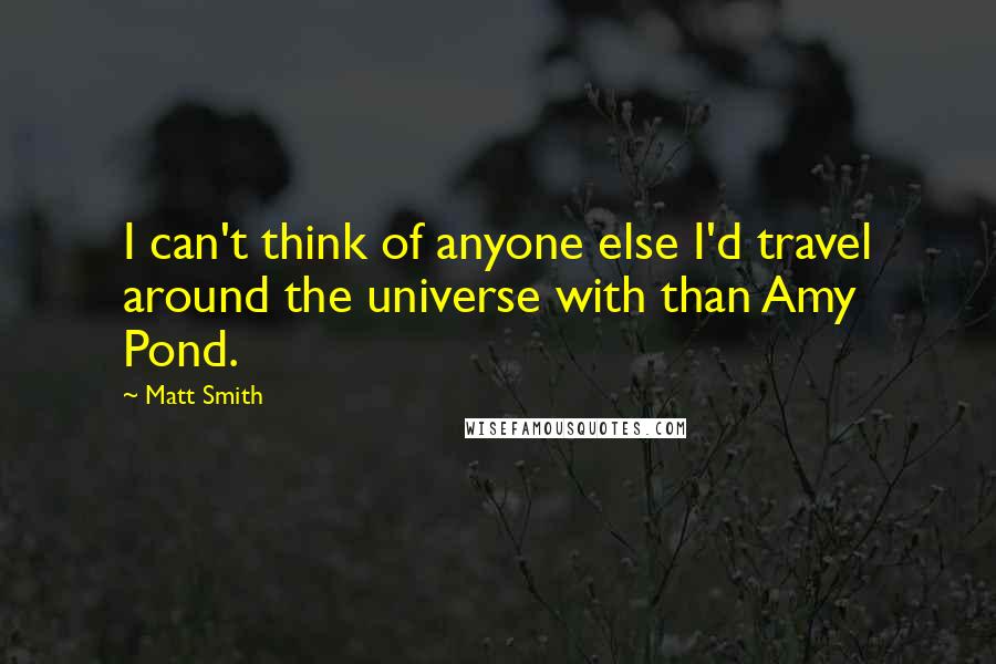 Matt Smith Quotes: I can't think of anyone else I'd travel around the universe with than Amy Pond.