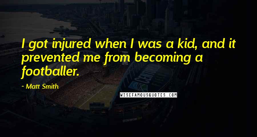 Matt Smith Quotes: I got injured when I was a kid, and it prevented me from becoming a footballer.