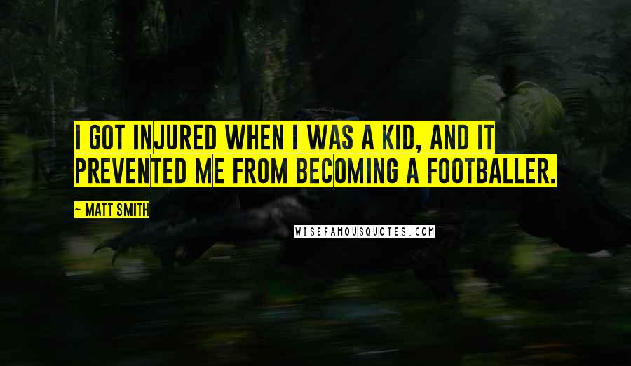 Matt Smith Quotes: I got injured when I was a kid, and it prevented me from becoming a footballer.