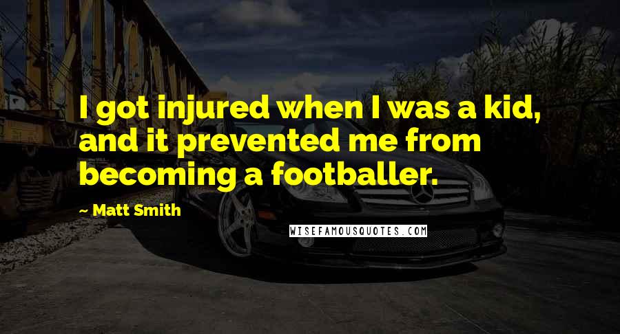 Matt Smith Quotes: I got injured when I was a kid, and it prevented me from becoming a footballer.