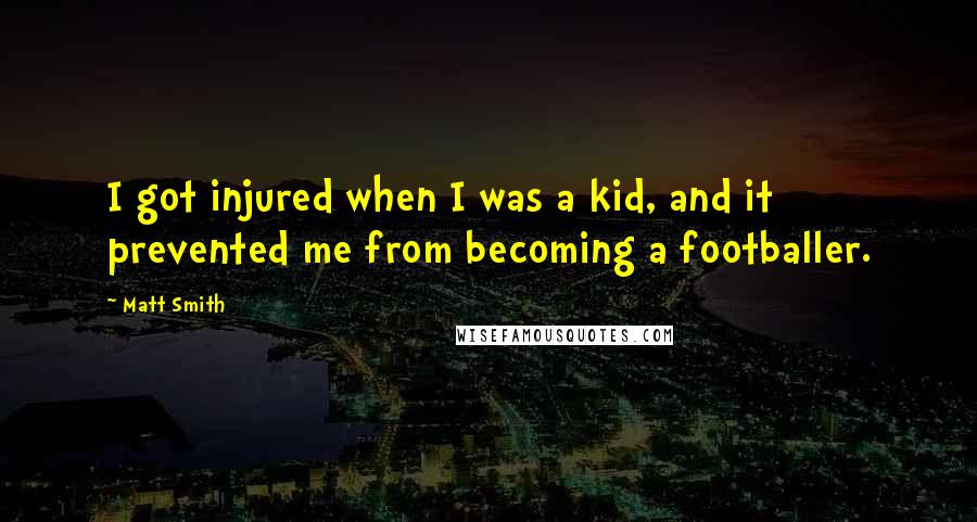 Matt Smith Quotes: I got injured when I was a kid, and it prevented me from becoming a footballer.