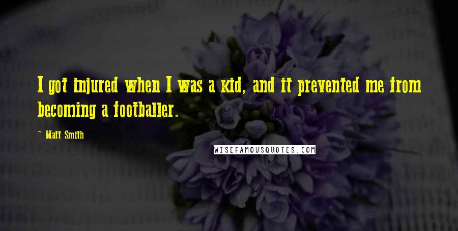 Matt Smith Quotes: I got injured when I was a kid, and it prevented me from becoming a footballer.