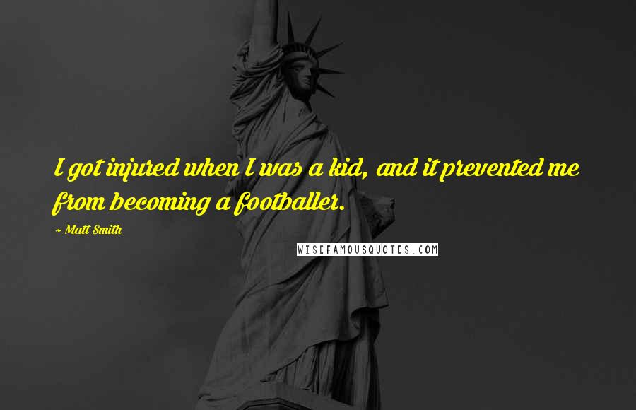 Matt Smith Quotes: I got injured when I was a kid, and it prevented me from becoming a footballer.