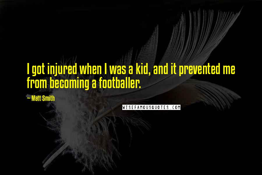 Matt Smith Quotes: I got injured when I was a kid, and it prevented me from becoming a footballer.