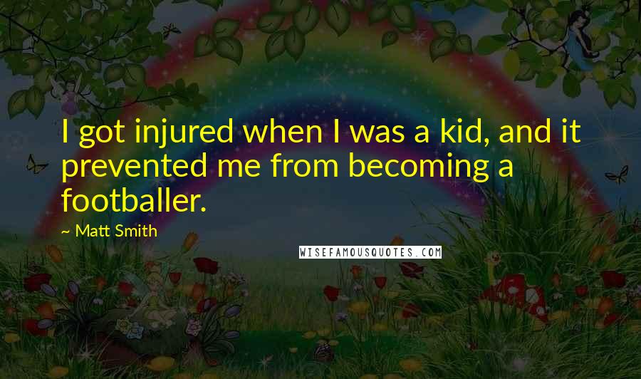 Matt Smith Quotes: I got injured when I was a kid, and it prevented me from becoming a footballer.