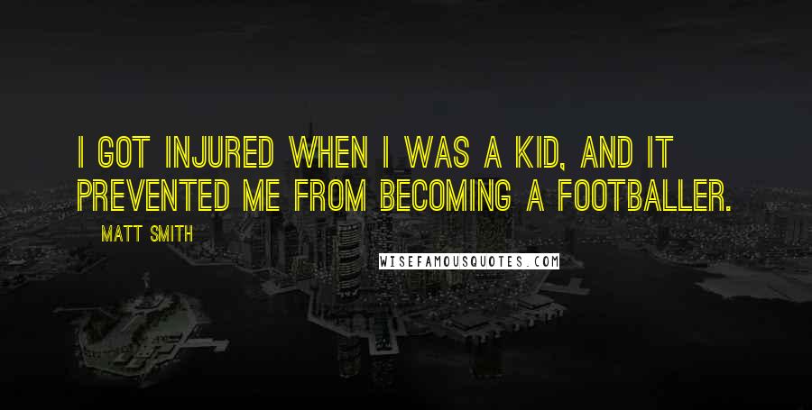 Matt Smith Quotes: I got injured when I was a kid, and it prevented me from becoming a footballer.