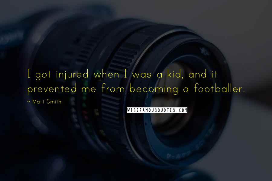Matt Smith Quotes: I got injured when I was a kid, and it prevented me from becoming a footballer.