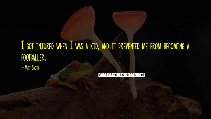 Matt Smith Quotes: I got injured when I was a kid, and it prevented me from becoming a footballer.