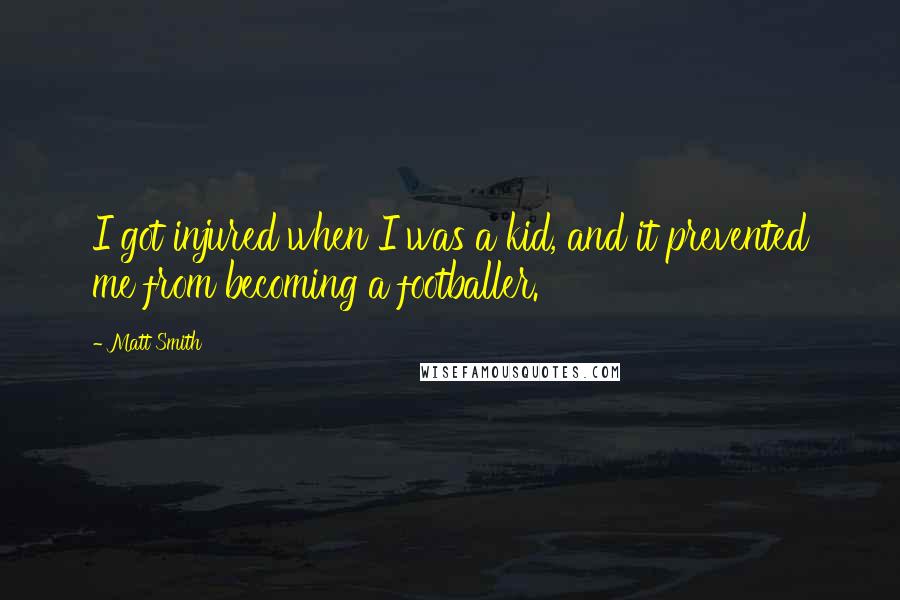 Matt Smith Quotes: I got injured when I was a kid, and it prevented me from becoming a footballer.
