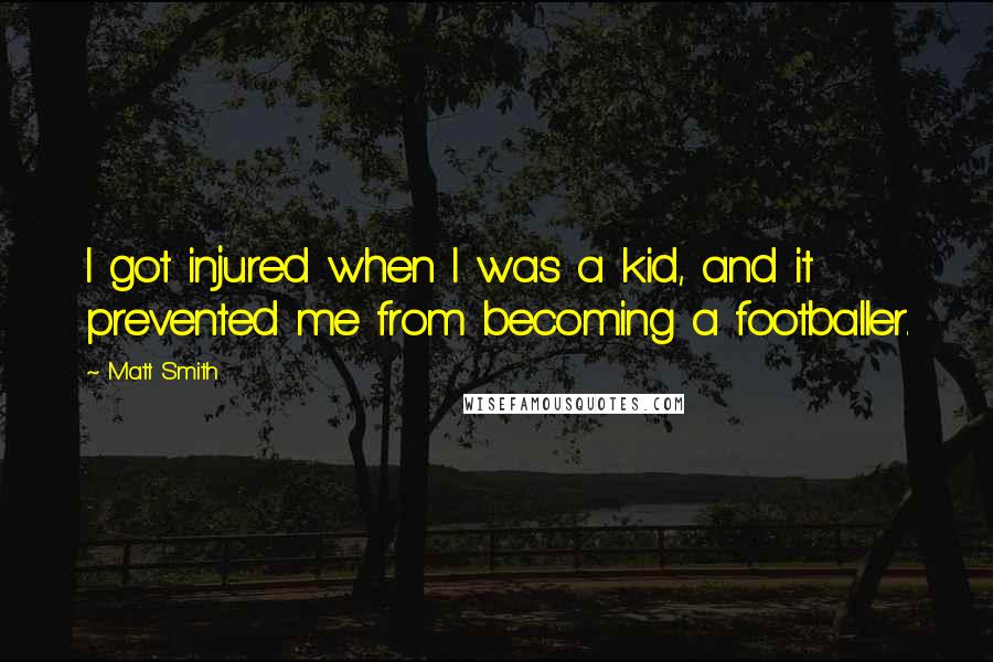 Matt Smith Quotes: I got injured when I was a kid, and it prevented me from becoming a footballer.