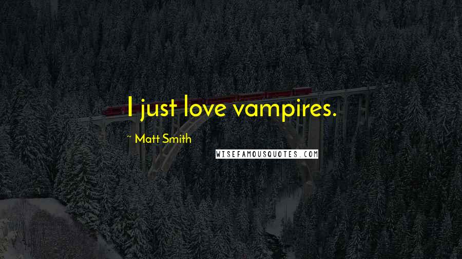 Matt Smith Quotes: I just love vampires.