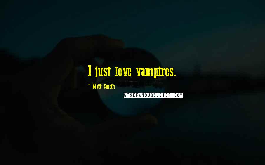 Matt Smith Quotes: I just love vampires.