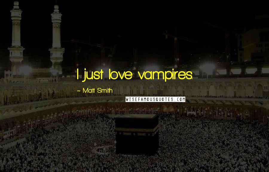 Matt Smith Quotes: I just love vampires.