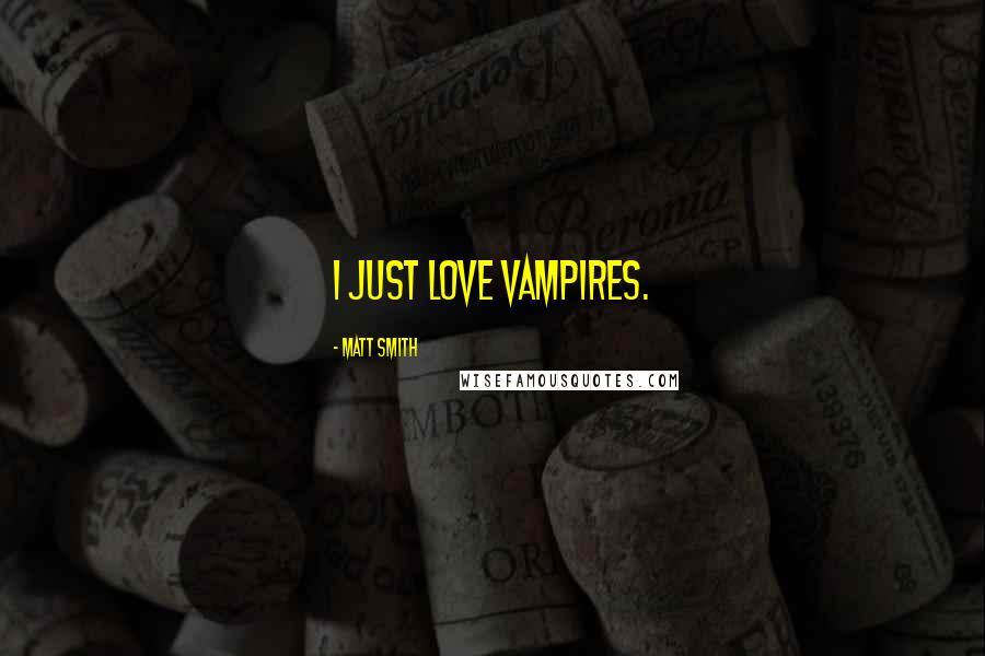 Matt Smith Quotes: I just love vampires.