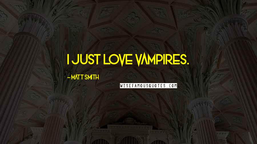 Matt Smith Quotes: I just love vampires.