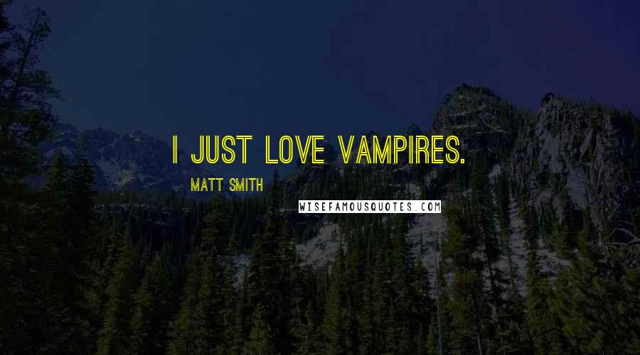 Matt Smith Quotes: I just love vampires.
