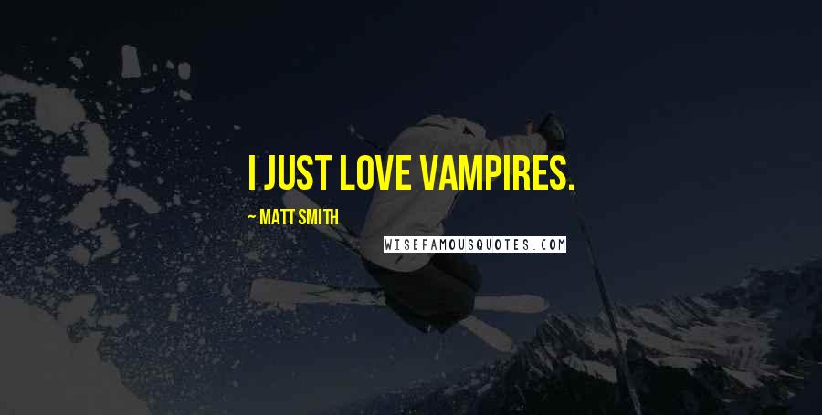 Matt Smith Quotes: I just love vampires.