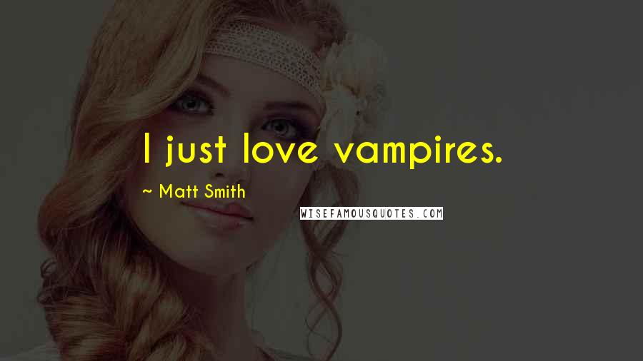 Matt Smith Quotes: I just love vampires.