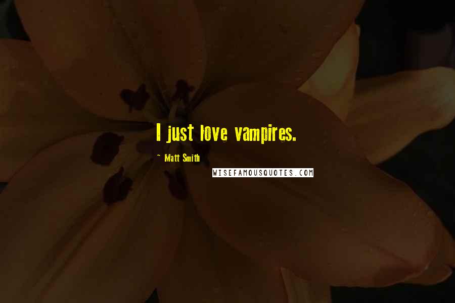 Matt Smith Quotes: I just love vampires.