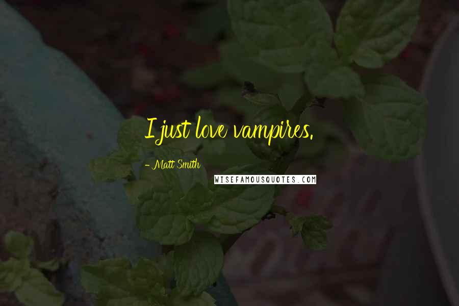 Matt Smith Quotes: I just love vampires.