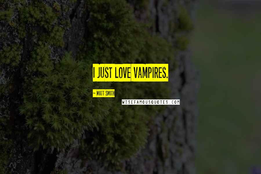 Matt Smith Quotes: I just love vampires.