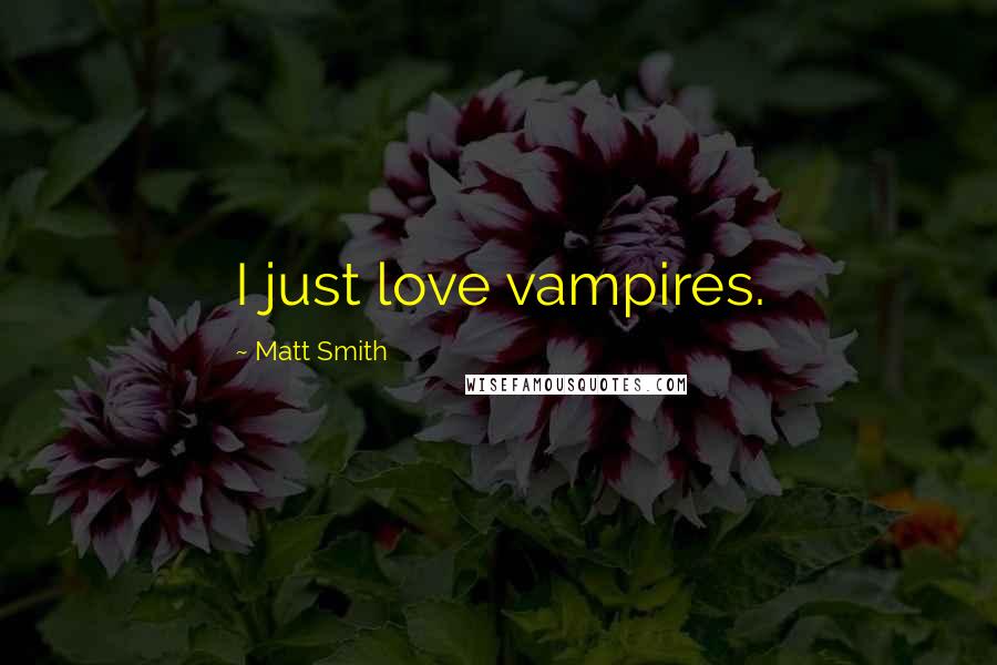 Matt Smith Quotes: I just love vampires.