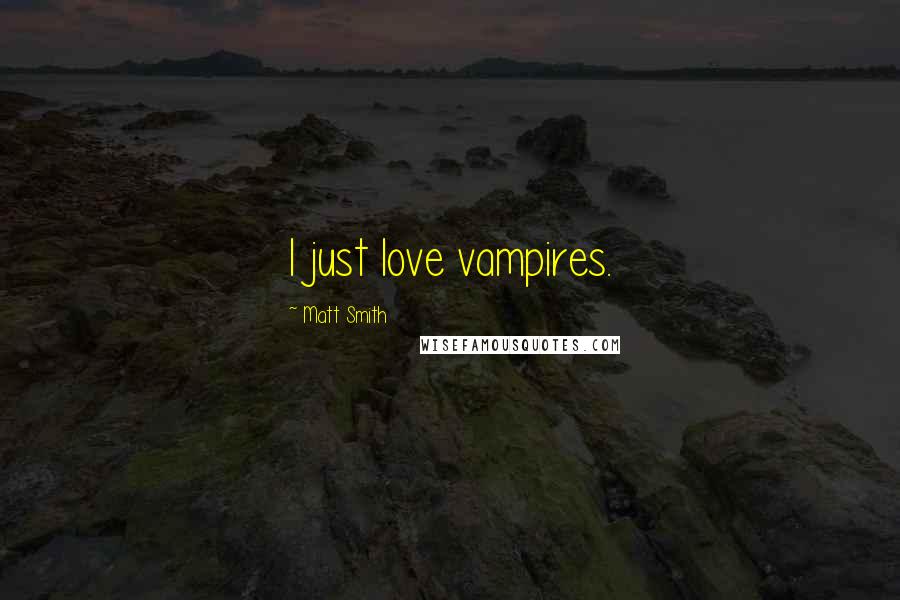 Matt Smith Quotes: I just love vampires.