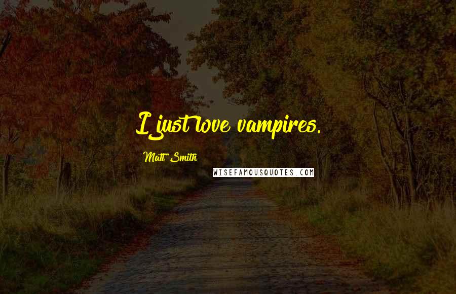 Matt Smith Quotes: I just love vampires.