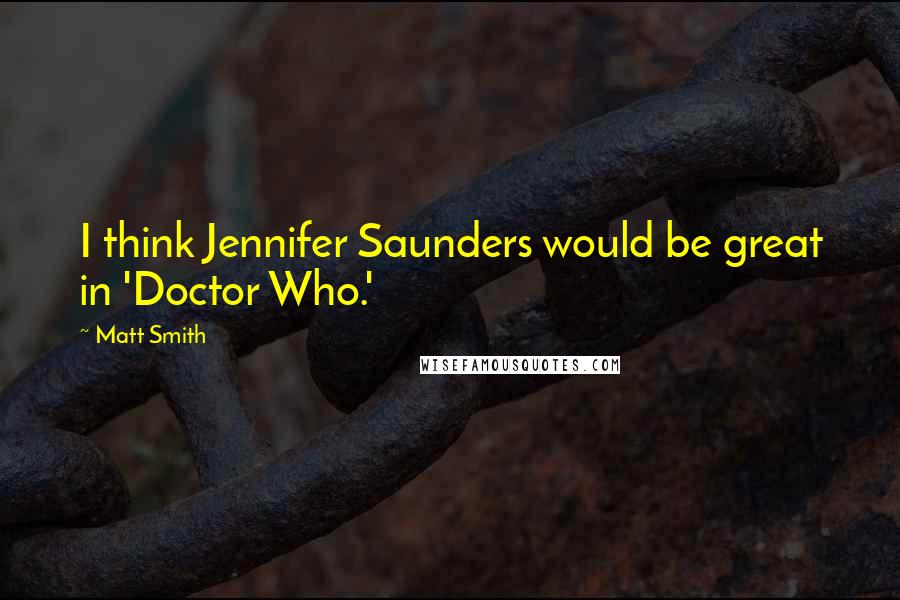 Matt Smith Quotes: I think Jennifer Saunders would be great in 'Doctor Who.'