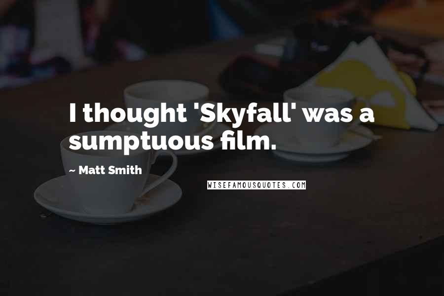 Matt Smith Quotes: I thought 'Skyfall' was a sumptuous film.