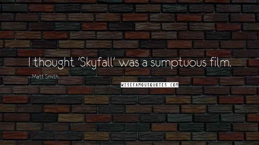 Matt Smith Quotes: I thought 'Skyfall' was a sumptuous film.