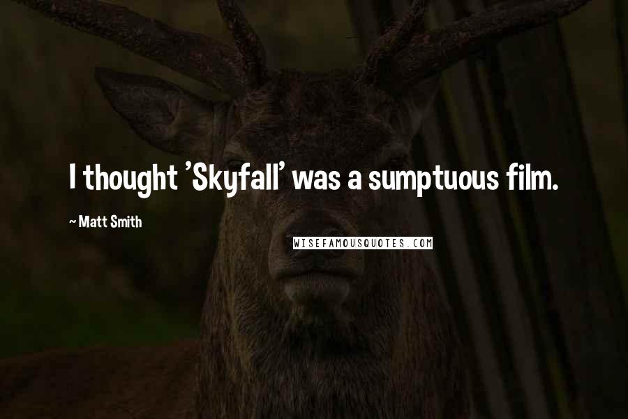 Matt Smith Quotes: I thought 'Skyfall' was a sumptuous film.