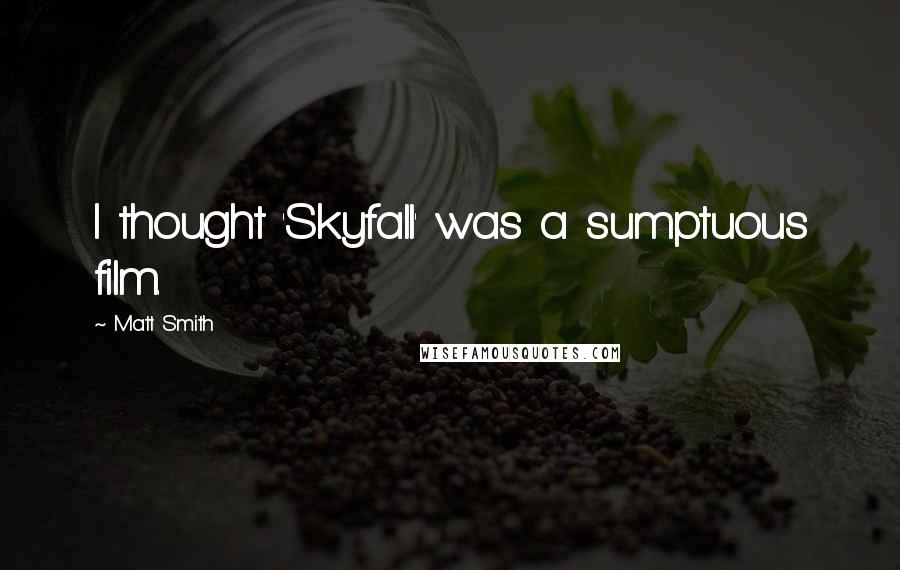 Matt Smith Quotes: I thought 'Skyfall' was a sumptuous film.