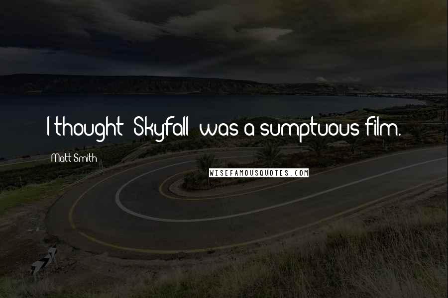 Matt Smith Quotes: I thought 'Skyfall' was a sumptuous film.