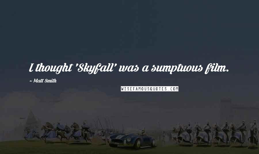 Matt Smith Quotes: I thought 'Skyfall' was a sumptuous film.