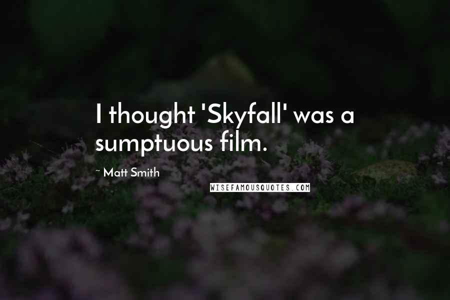 Matt Smith Quotes: I thought 'Skyfall' was a sumptuous film.