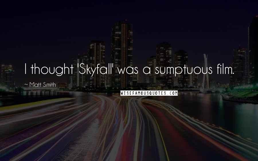 Matt Smith Quotes: I thought 'Skyfall' was a sumptuous film.