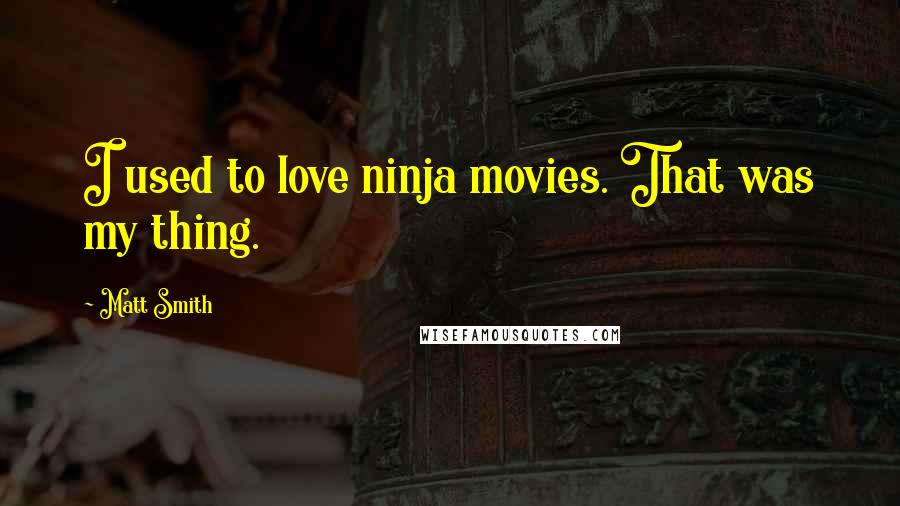 Matt Smith Quotes: I used to love ninja movies. That was my thing.